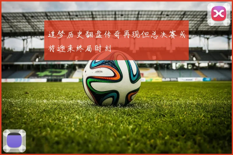 追梦历史翻盘传奇再现但总决赛或将迎来终局时刻