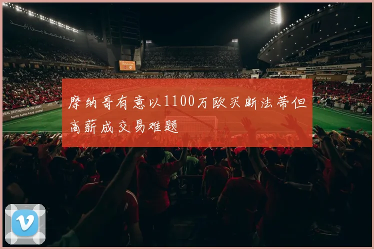 摩纳哥有意以1100万欧买断法蒂但高薪成交易难题