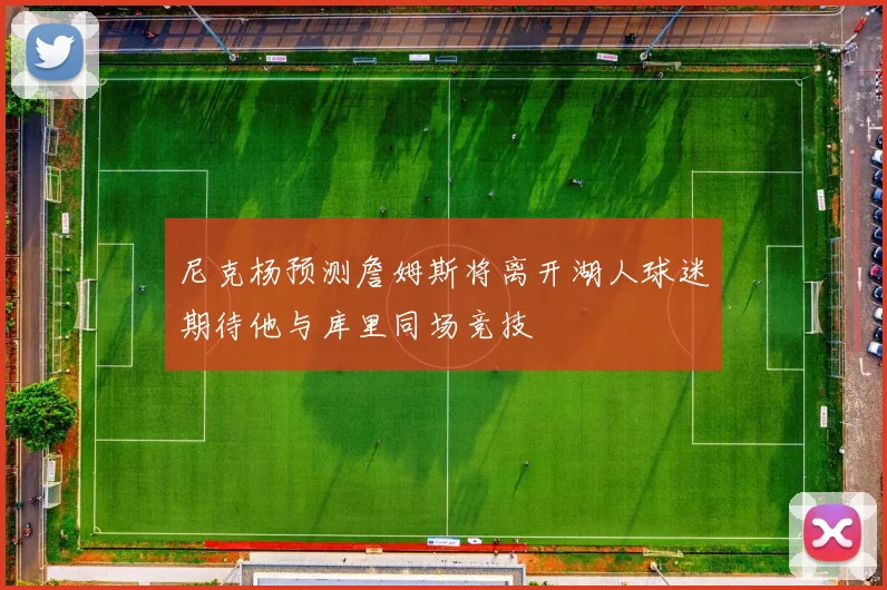 尼克杨预测詹姆斯将离开湖人球迷期待他与库里同场竞技