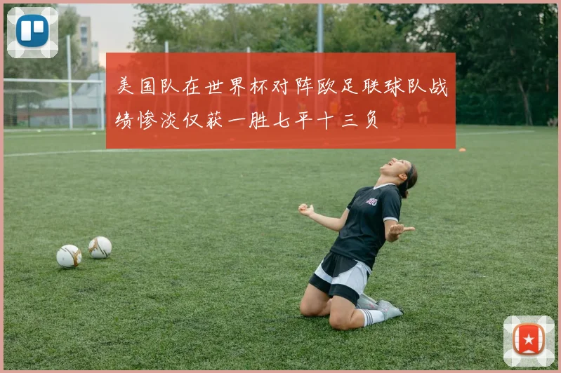 美国队在世界杯对阵欧足联球队战绩惨淡仅获一胜七平十三负