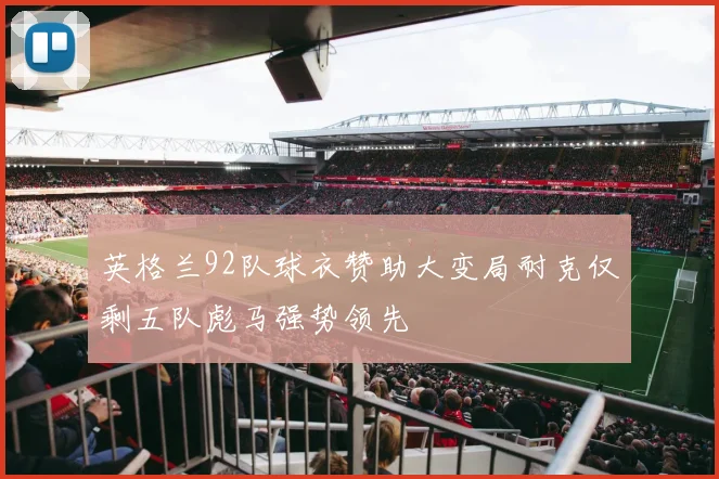 英格兰92队球衣赞助大变局耐克仅剩五队彪马强势领先