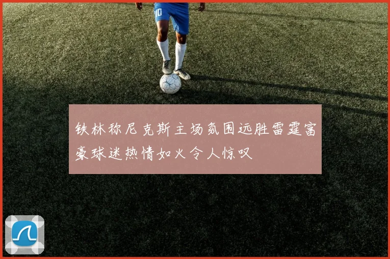铁林称尼克斯主场氛围远胜雷霆富豪球迷热情如火令人惊叹
