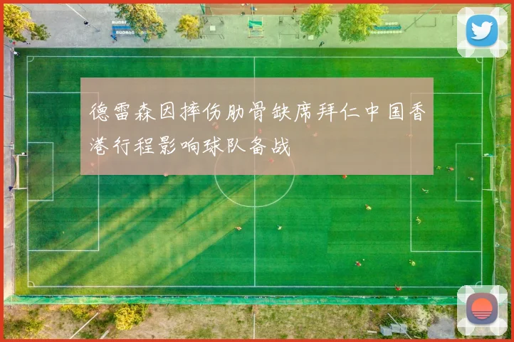 德雷森因摔伤肋骨缺席拜仁中国香港行程影响球队备战